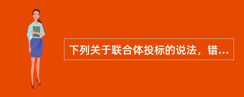 下列关于联合体投标的说法，错误的是（　）。