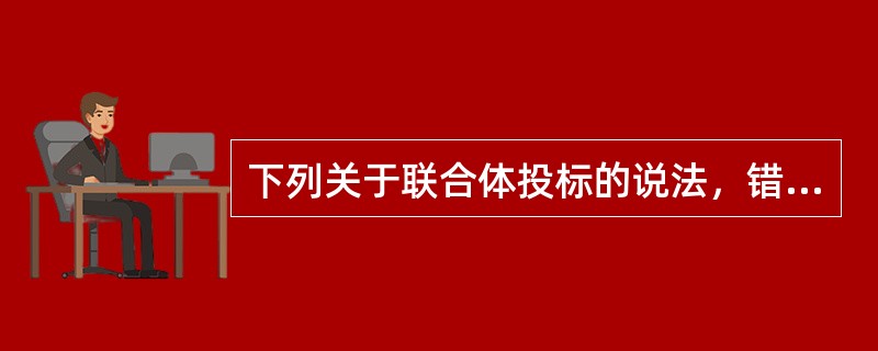 下列关于联合体投标的说法，错误的是（　）。