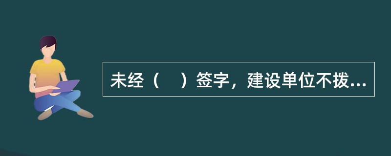 未经（　）签字，建设单位不拨付工程款，不进行竣工验收。