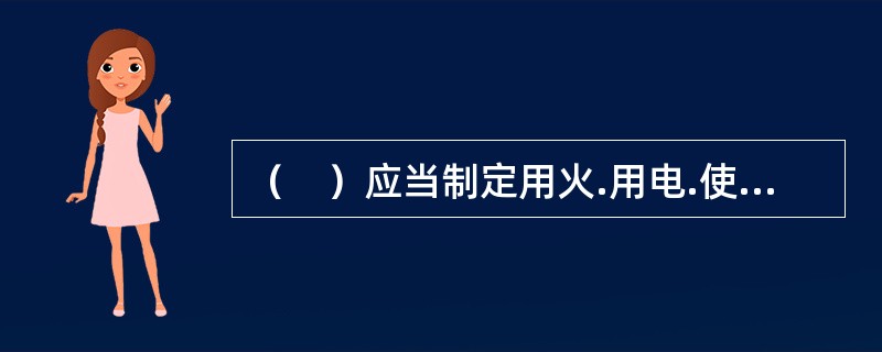 （　）应当制定用火.用电.使用易燃易爆材料等各项消防安全管理制度和操作规程，设置消防通道。
