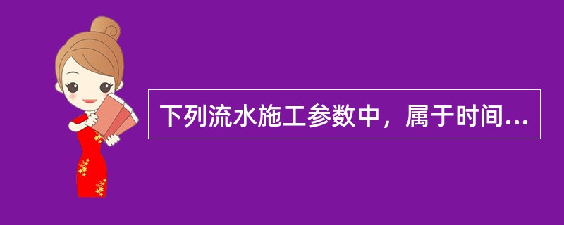 下列流水施工参数中，属于时间参数的是（　　）。