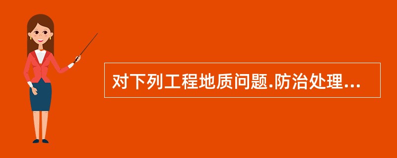 对下列工程地质问题.防治处理方法，正确的是（  ）。