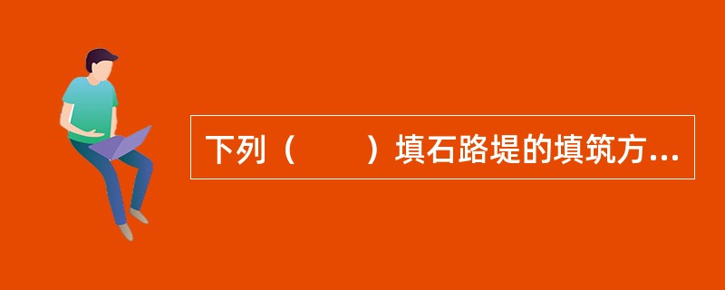 下列（　　）填石路堤的填筑方法，其特点是施工路基压实.稳定问题较多。