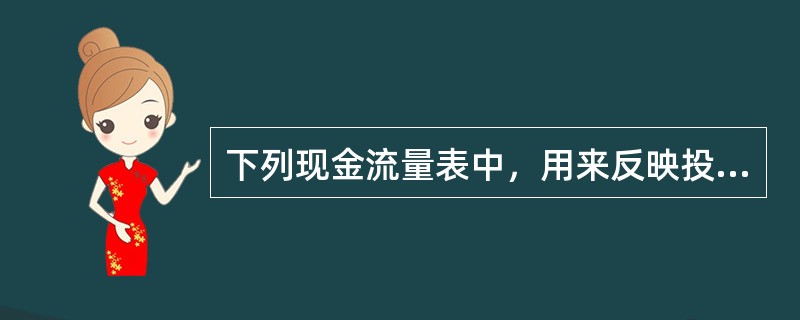 下列现金流量表中，用来反映投资方案在整个计算期内现金流入和流出的是（　）。