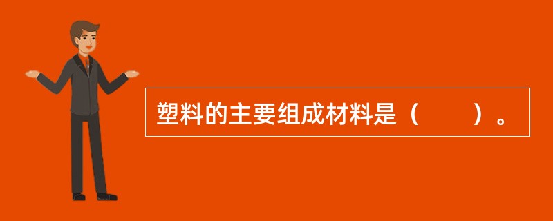 塑料的主要组成材料是（　　）。