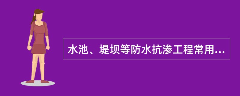 水池、堤坝等防水抗渗工程常用（）。