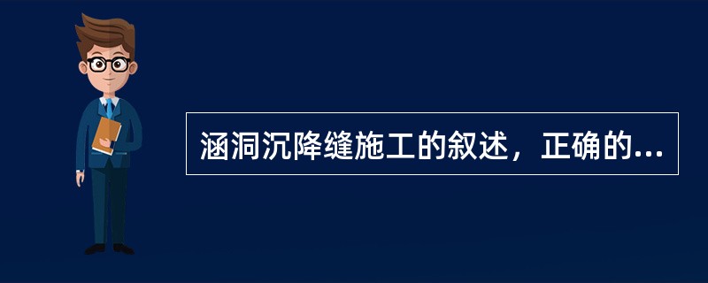 涵洞沉降缝施工的叙述，正确的是（）。