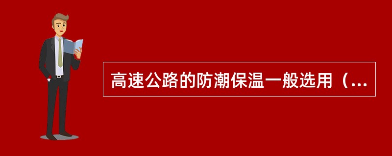 高速公路的防潮保温一般选用（）。