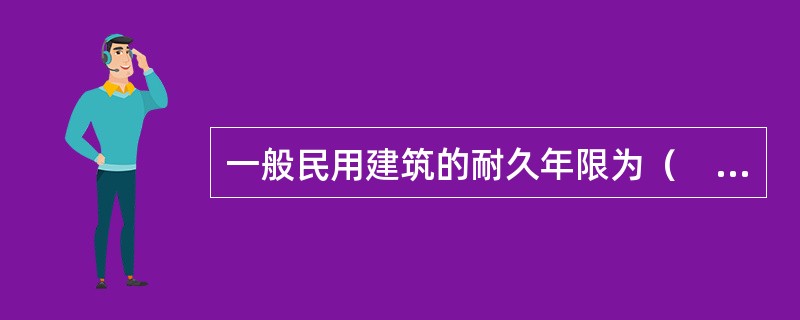 一般民用建筑的耐久年限为（　）。