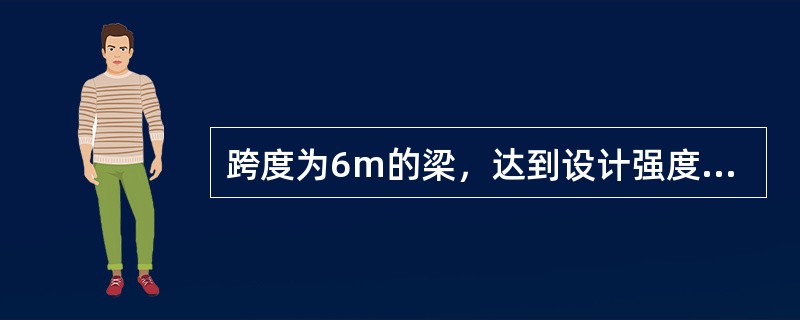 跨度为6m的梁，达到设计强度的（）可以拆底模。