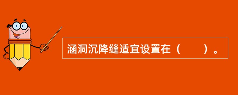 涵洞沉降缝适宜设置在（　　）。