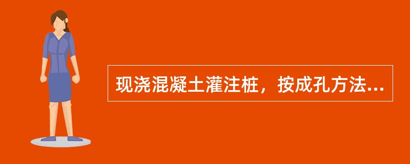 现浇混凝土灌注桩，按成孔方法分为（　）。