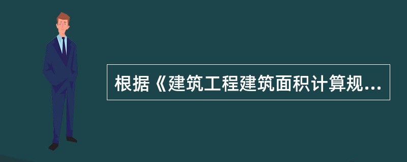 根据《建筑工程建筑面积计算规范》GB/T50353-2013，可以计算建筑面积的有（　）。