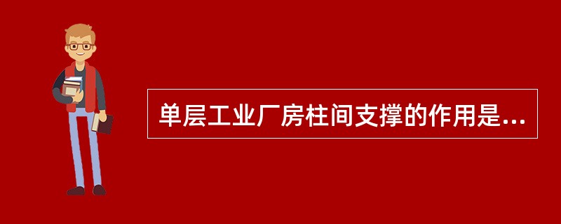 单层工业厂房柱间支撑的作用是（　　）。