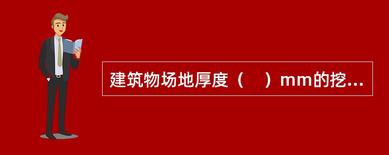 建筑物场地厚度（　）mm的挖、填、运、找平，应按平整场地的项目编码列项。