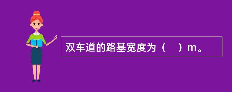 双车道的路基宽度为（　）m。