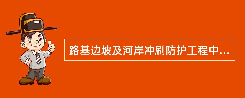 路基边坡及河岸冲刷防护工程中，()适用于水流方向与路线近乎平行，不受各种洪水主流冲刷的季节性漫水的路堤边坡防护。