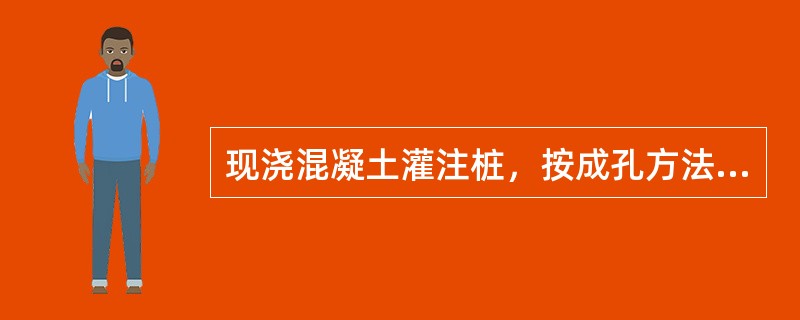 现浇混凝土灌注桩，按成孔方法分为（）。