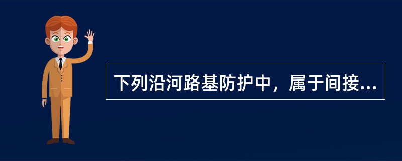 下列沿河路基防护中，属于间接防护措施的是（　　）。