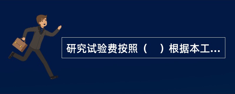 研究试验费按照（　）根据本工程项目的需要提出的研究试验内容和要求计算。