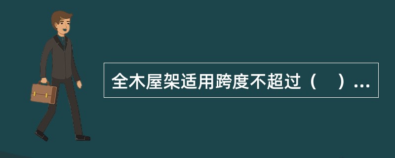 全木屋架适用跨度不超过（　）m。