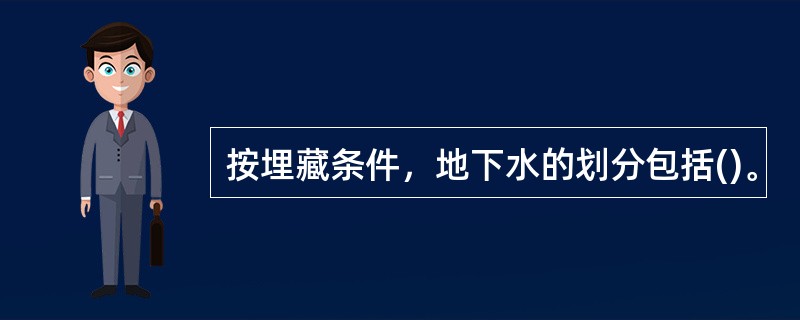 按埋藏条件，地下水的划分包括()。