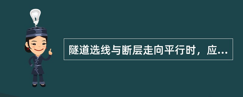 隧道选线与断层走向平行时，应优先考虑（）。