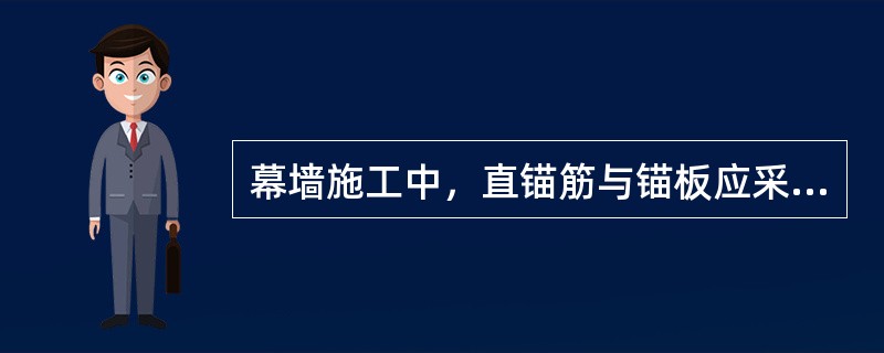 幕墙施工中，直锚筋与锚板应采用（　）。