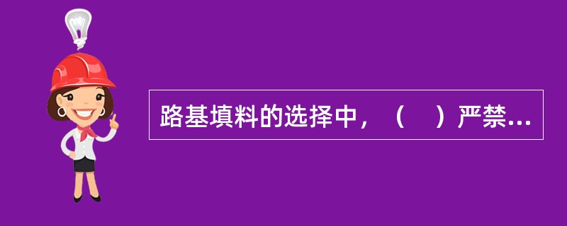 路基填料的选择中，（　）严禁作填料。