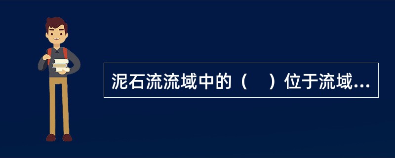 泥石流流域中的（　）位于流域上游，多为高山环抱的山间小盆地。