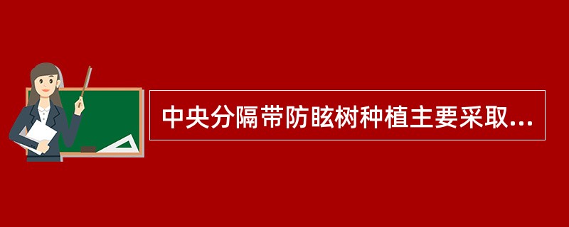 中央分隔带防眩树种植主要采取（　　）方式。[2019年回忆版]
