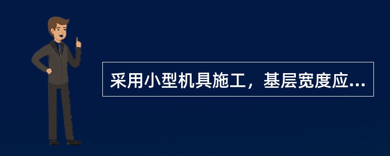 采用小型机具施工，基层宽度应比混凝土面板每侧宽出()cm.