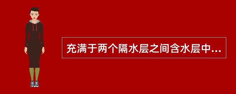 充满于两个隔水层之间含水层中的地下水，称为()