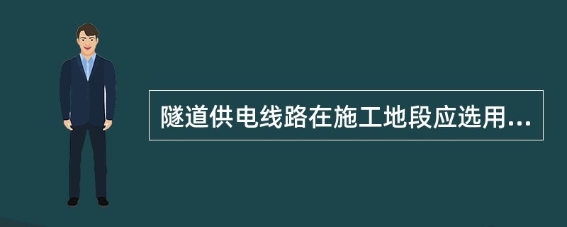 隧道供电线路在施工地段应选用（）。