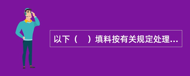 以下（　）填料按有关规定处理后可以用于路堤填筑。