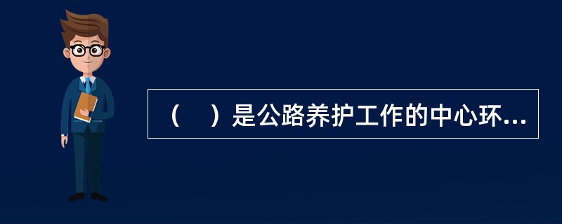 （　）是公路养护工作的中心环节，是养护质量考核的首要对象。