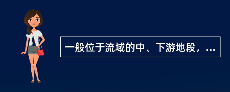 一般位于流域的中、下游地段，多为沟谷地形，沟壁陡峻，河床狭窄、纵坡大，多陡坎或跌水的泥石流流域为（）