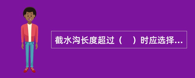 截水沟长度超过（　）时应选择适当的地点设出水口。