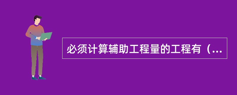 必须计算辅助工程量的工程有（　）。