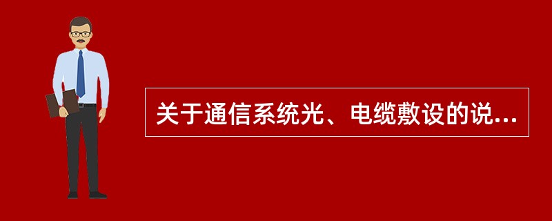 关于通信系统光、电缆敷设的说法，正确的有（　）。