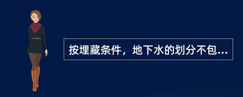 按埋藏条件，地下水的划分不包括（　）。