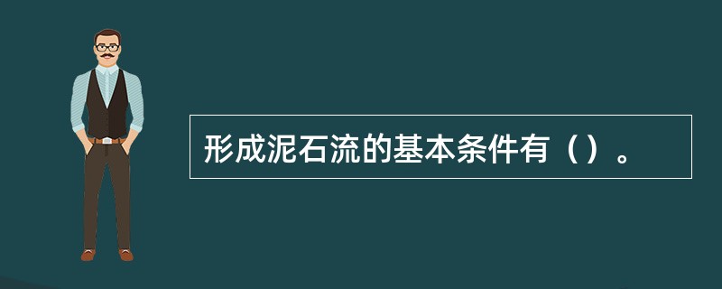 形成泥石流的基本条件有（）。
