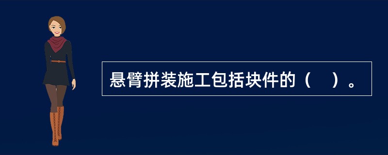 悬臂拼装施工包括块件的（　）。