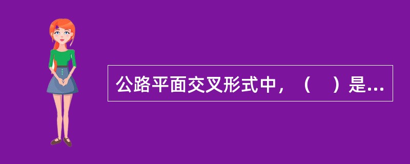 公路平面交叉形式中，（　）是用中心岛组织车辆按逆时针方向绕中心岛单向行驶的一种交叉形式。