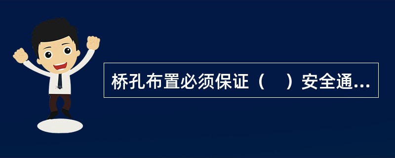 桥孔布置必须保证（　）安全通过。