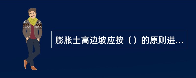 膨胀土高边坡应按（）的原则进行防护，其综合坡率应满足稳定性要求。