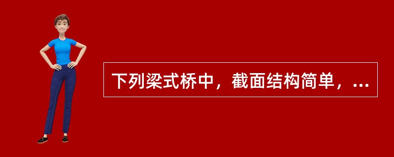 下列梁式桥中，截面结构简单，建筑高度小，容易适应各种线形要求，便于利用组合钢模板进行工厂化生产的是（　）。