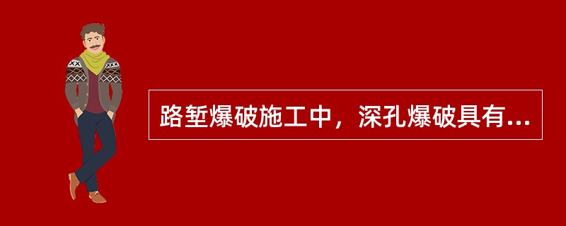 路堑爆破施工中，深孔爆破具有的优点有（　）。