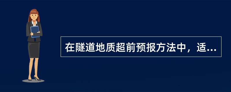 在隧道地质超前预报方法中，适用于各种地质条件的隧道进行超前地质预报的是（　）。
