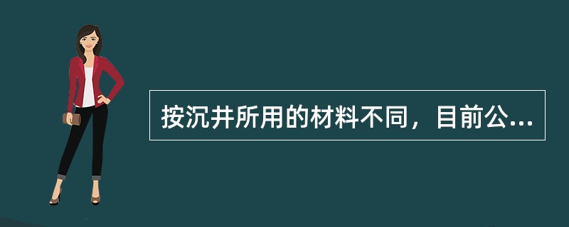 按沉井所用的材料不同，目前公路桥梁中采用较多的沉井类型是（　）。